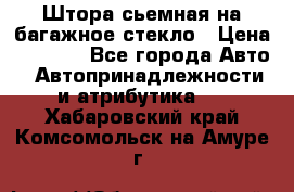 Штора сьемная на багажное стекло › Цена ­ 1 000 - Все города Авто » Автопринадлежности и атрибутика   . Хабаровский край,Комсомольск-на-Амуре г.